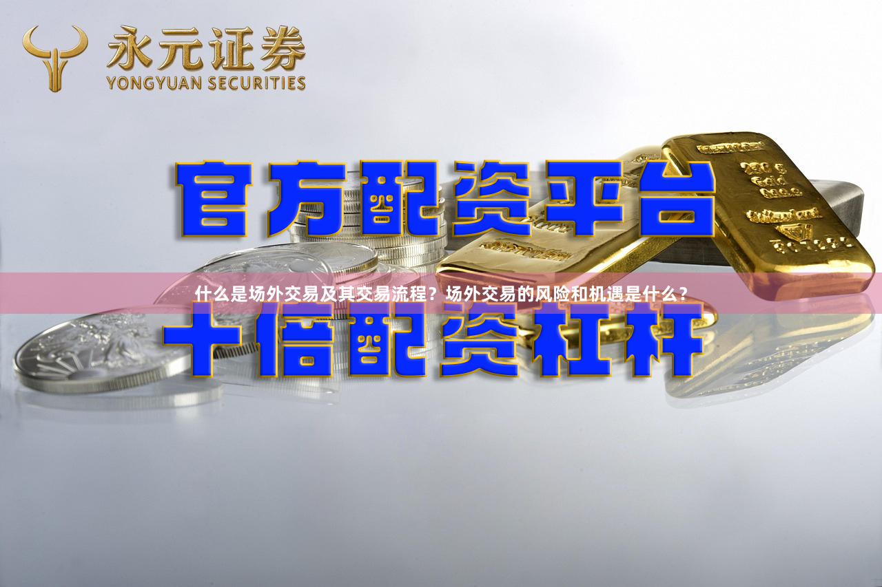 什么是场外交易及其交易流程？场外交易的风险和机遇是什么？