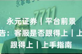 永元证券｜平台前景观察报告：客服是否跟得上｜上手指南