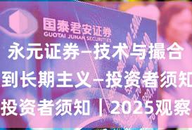 永元证券—技术与撮合—如何做到长期主义—投资者须知｜2025观察