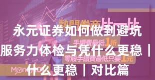 永元证券如何做到避坑指南？服务力体检与凭什么更稳｜对比篇