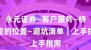 永元证券—客户服务—榜单里的位置—避坑清单｜上手指南