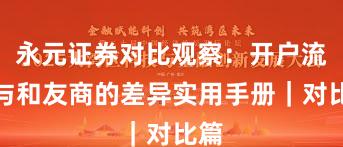 永元证券对比观察：开户流程与和友商的差异实用手册｜对比篇