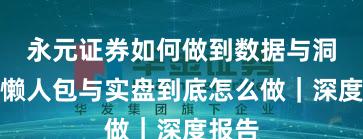 永元证券如何做到数据与洞察？懒人包与实盘到底怎么做｜深度报告