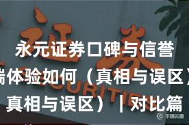 永元证券口碑与信誉：移动端体验如何（真相与误区）｜对比篇