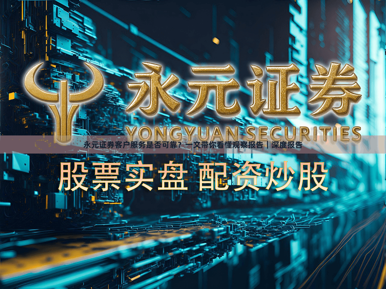 永元证券客户服务是否可靠？一文带你看懂观察报告｜深度报告