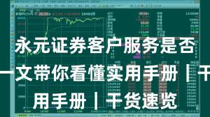永元证券客户服务是否可靠？一文带你看懂实用手册｜干货速览
