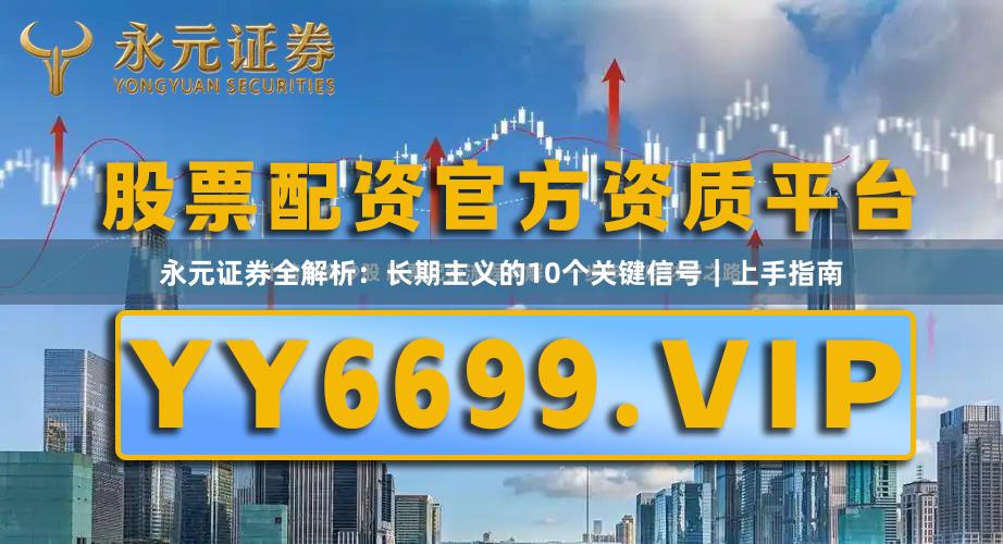 永元证券全解析：长期主义的10个关键信号｜上手指南