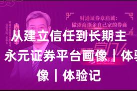 从建立信任到长期主义：永元证券平台画像｜体验记