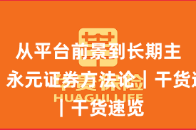 从平台前景到长期主义：永元证券方法论｜干货速览