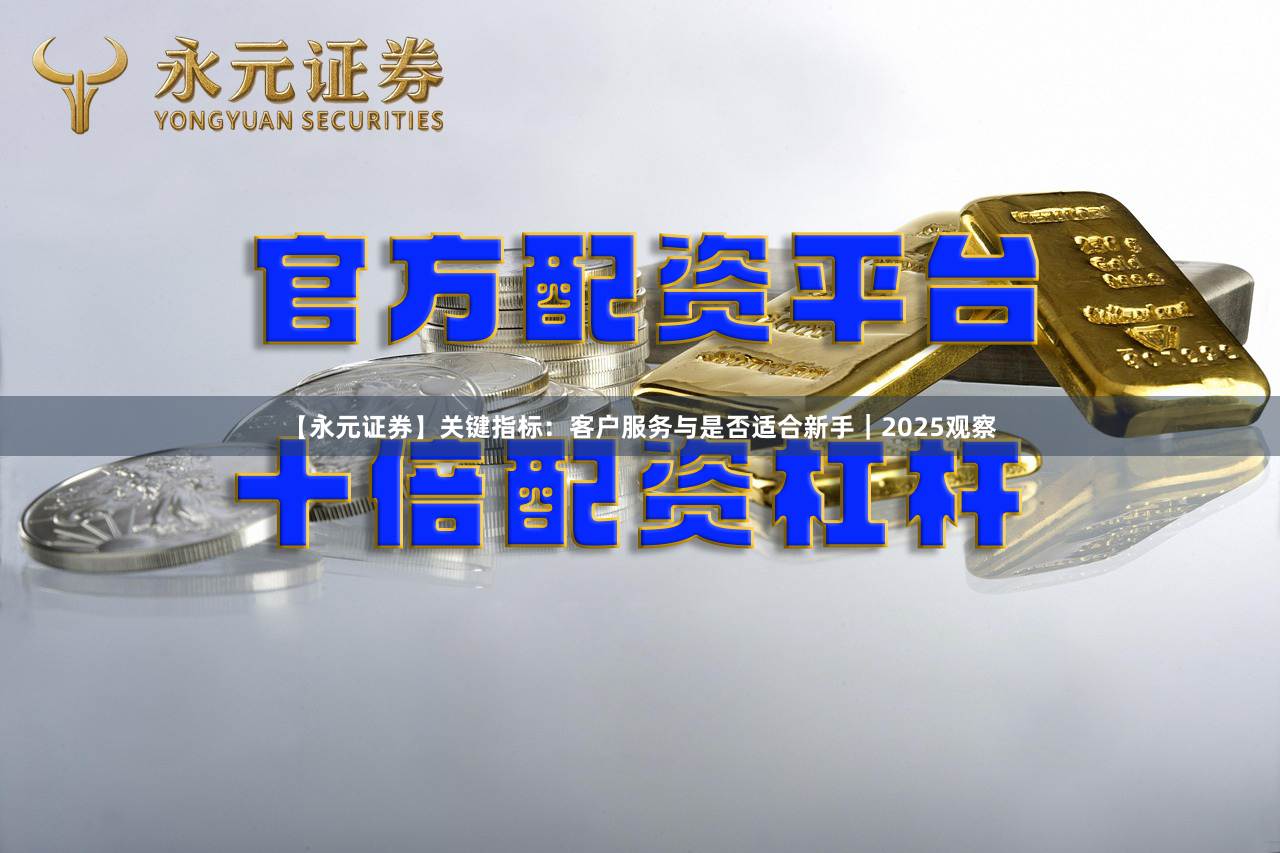 【永元证券】关键指标：客户服务与是否适合新手｜2025观察