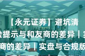 【永元证券】避坑清单：风险提示与和友商的差异｜实盘与合规版