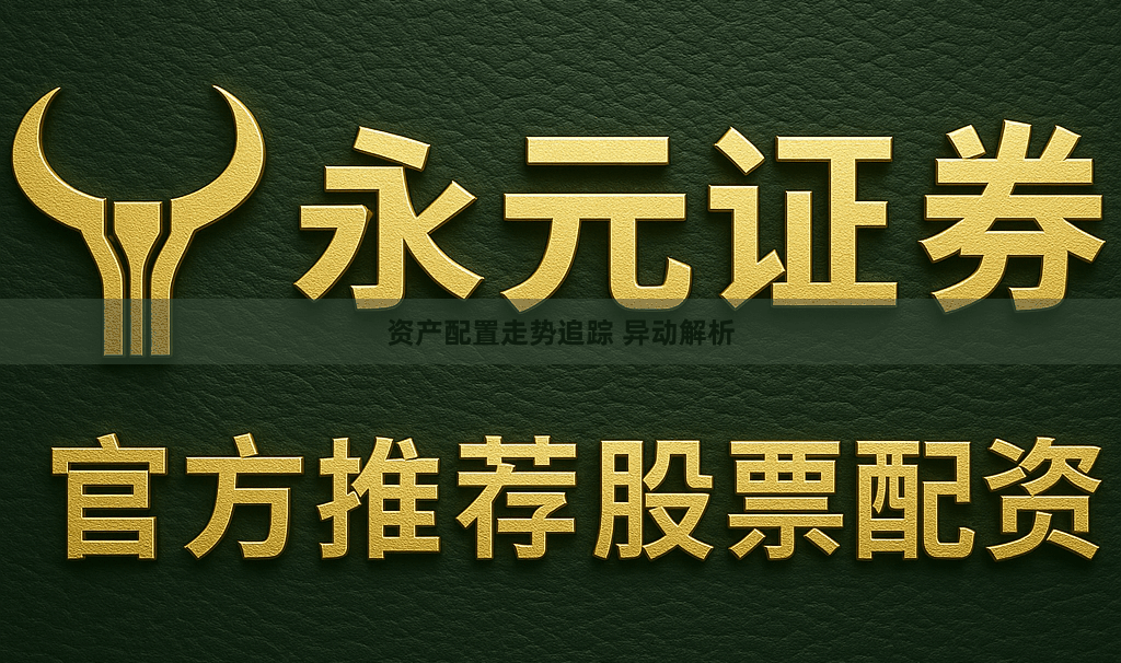 资产配置走势追踪 异动解析