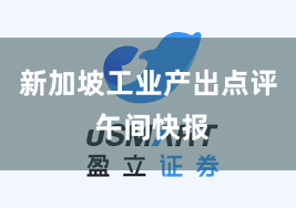 新加坡工业产出点评 午间快报