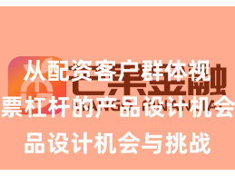 从配资客户群体视角看股票杠杆的产品设计机会与挑战