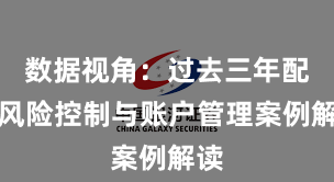数据视角：过去三年配资风险控制与账户管理案例解读