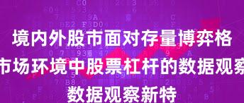 境内外股市面对存量博弈格局的市场环境中股票杠杆的数据观察新特
