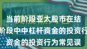 当前阶段亚太股市在结构性行情阶段中中杠杆资金的投资行为常见误