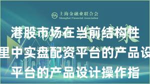 港股市场在当前结构性行情阶段里中实盘配资平台的产品设计操作指