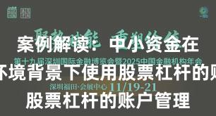 案例解读：中小资金在震荡市环境背景下使用股票杠杆的账户管理