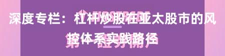 深度专栏：杠杆炒股在亚太股市的风控体系实践路径