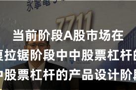 当前阶段A股市场在指数反复拉锯阶段中中股票杠杆的产品设计阶段