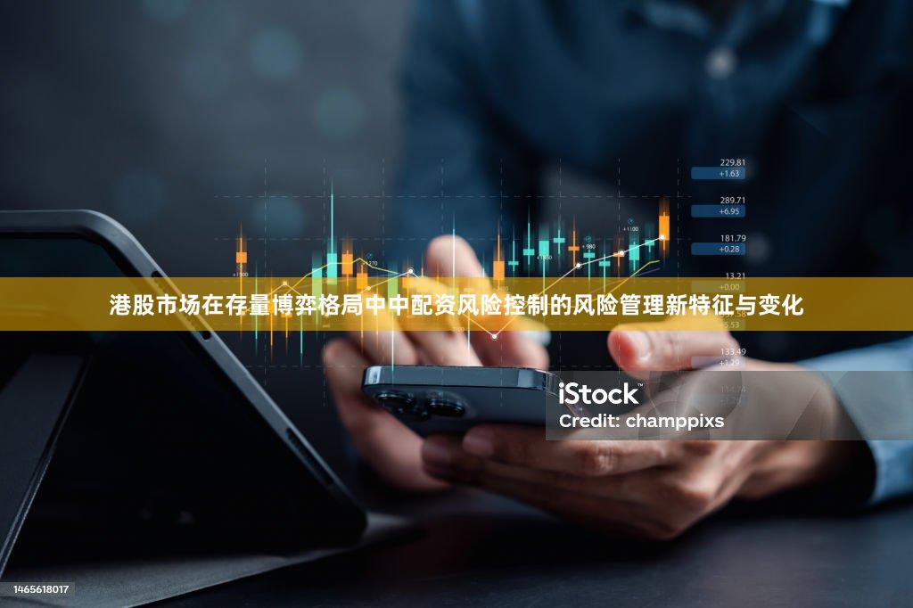 港股市场在存量博弈格局中中配资风险控制的风险管理新特征与变化