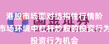 港股市场面对结构性行情阶段的市场环境中杠杆炒股的投资行为机会