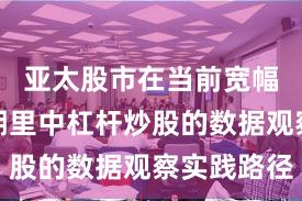亚太股市在当前宽幅震荡周期里中杠杆炒股的数据观察实践路径