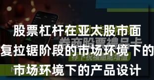 股票杠杆在亚太股市面对指数反复拉锯阶段的市场环境下的产品设计
