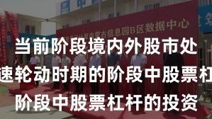 当前阶段境内外股市处于热点快速轮动时期的阶段中股票杠杆的投资
