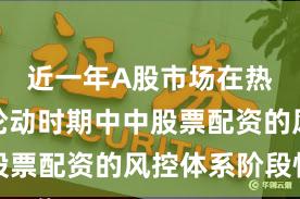 近一年A股市场在热点快速轮动时期中中股票配资的风控体系阶段性