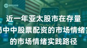 近一年亚太股市在存量博弈格局中中股票配资的市场情绪实践路径