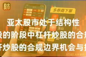 亚太股市处于结构性行情阶段的阶段中杠杆炒股的合规边界机会与挑