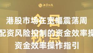 港股市场在宽幅震荡周期中中配资风险控制的资金效率操作指引