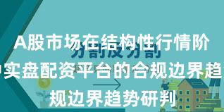 A股市场在结构性行情阶段中中实盘配资平台的合规边界趋势研判