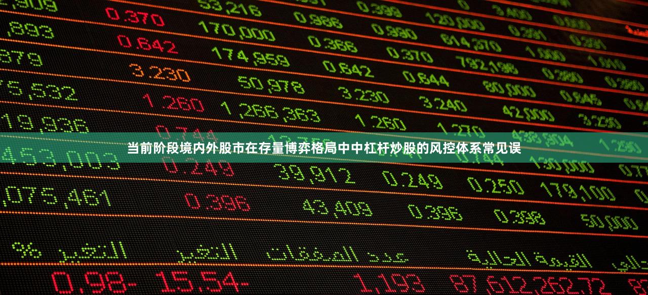 当前阶段境内外股市在存量博弈格局中中杠杆炒股的风控体系常见误