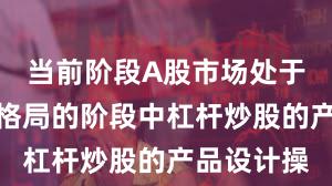 当前阶段A股市场处于存量博弈格局的阶段中杠杆炒股的产品设计操