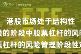 港股市场处于结构性行情阶段的阶段中股票杠杆的风险管理阶段性观