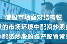 港股市场面对结构性行情阶段的市场环境中配资炒股的资产配置常见