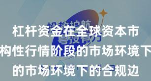 杠杆资金在全球资本市场面对结构性行情阶段的市场环境下的合规边