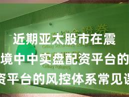 近期亚太股市在震荡市环境中中实盘配资平台的风控体系常见误区