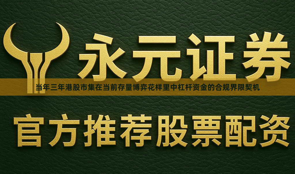 当年三年港股市集在当前存量博弈花样里中杠杆资金的合规界限契机