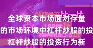 全球资本市场面对存量博弈格局的市场环境中杠杆炒股的投资行为新
