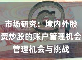 市场研究：境内外股市中配资炒股的账户管理机会与挑战