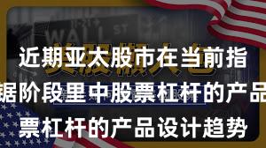 近期亚太股市在当前指数反复拉锯阶段里中股票杠杆的产品设计趋势