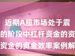 近期A股市场处于震荡市环境的阶段中杠杆资金的资金效率案例解读