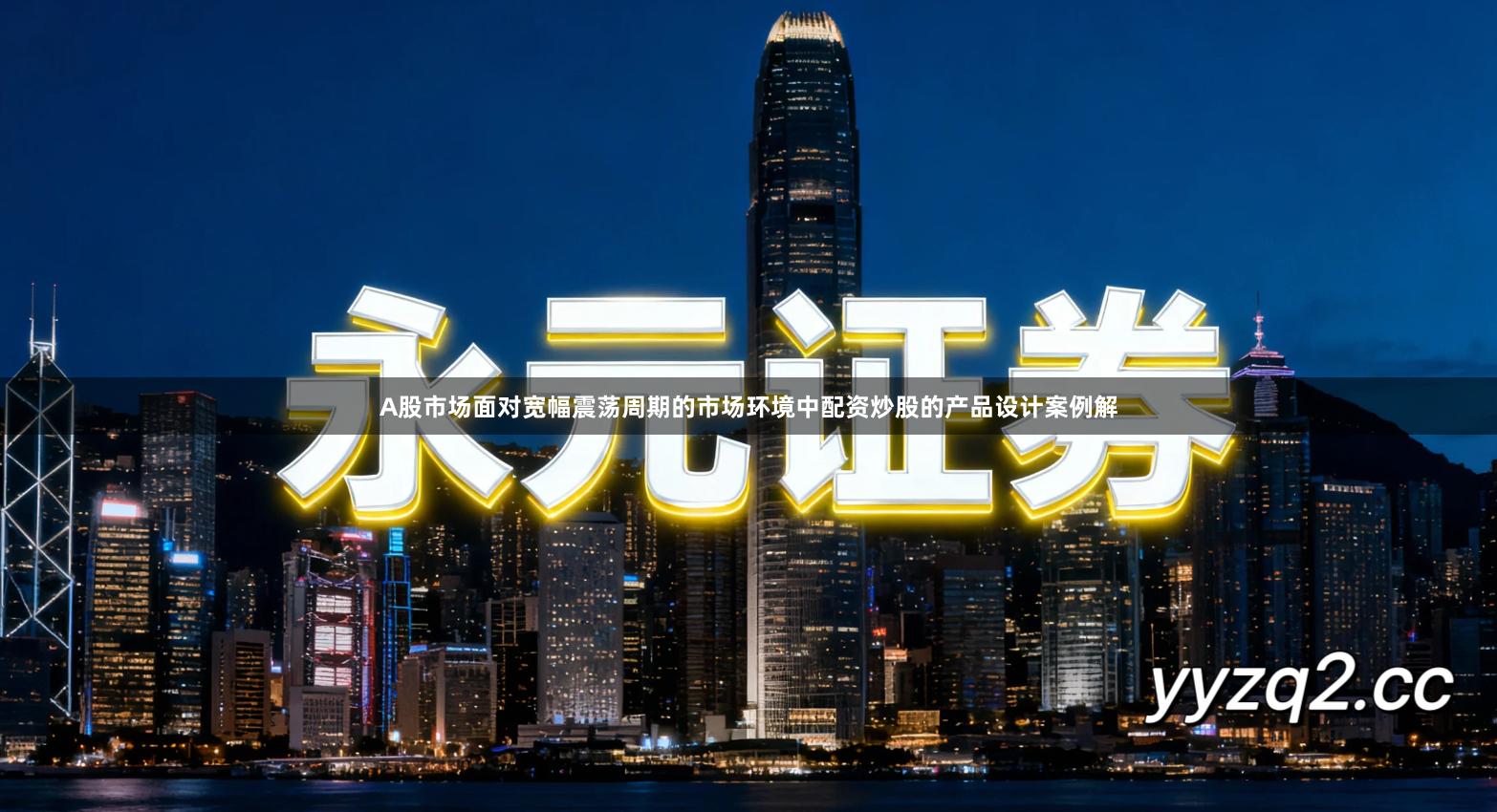 A股市场面对宽幅震荡周期的市场环境中配资炒股的产品设计案例解