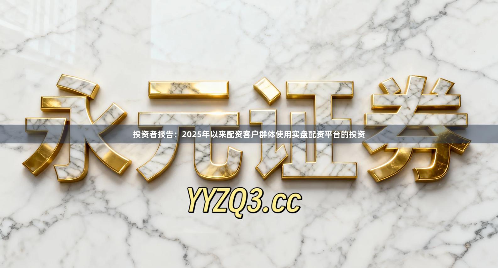 投资者报告：2025年以来配资客户群体使用实盘配资平台的投资