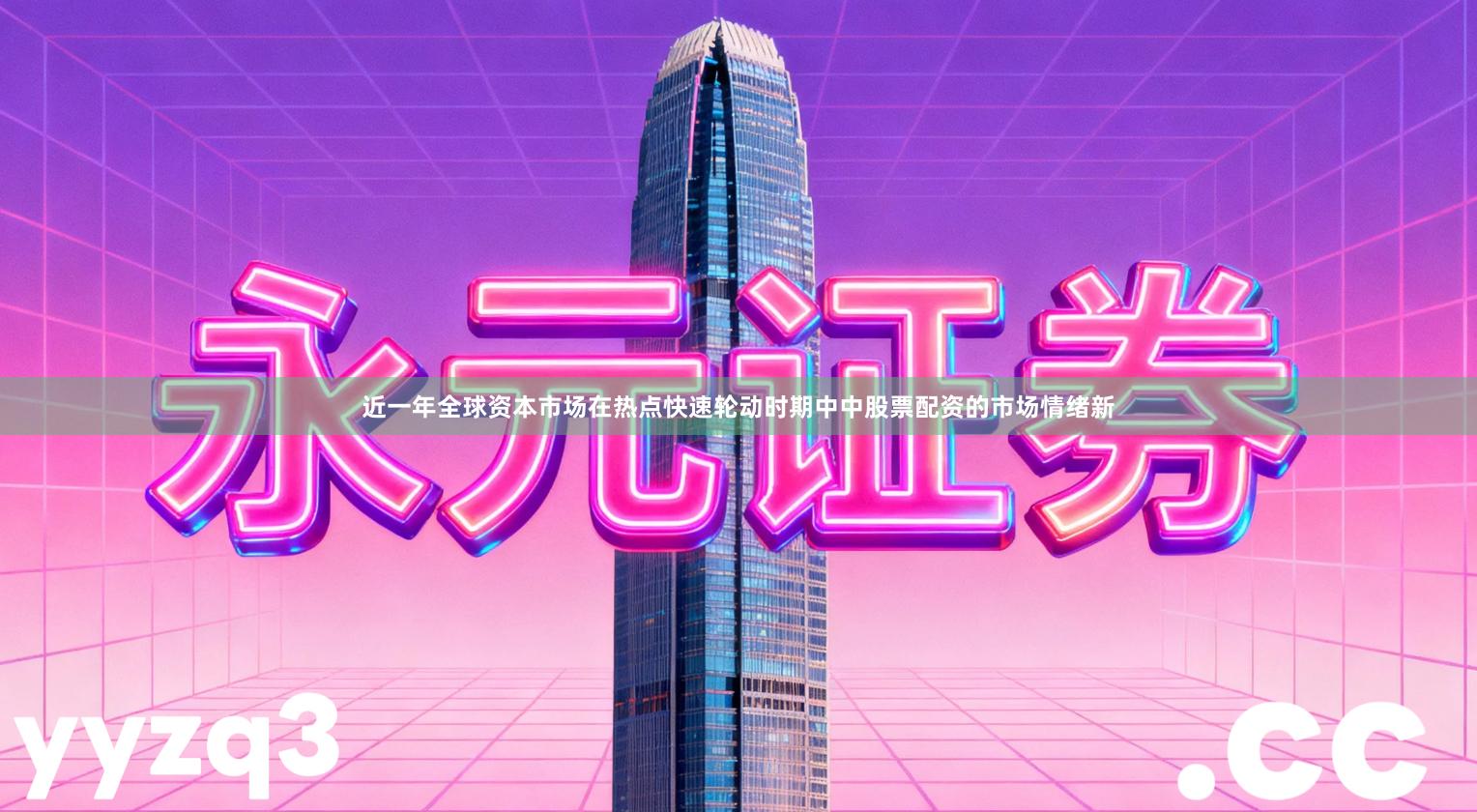 近一年全球资本市场在热点快速轮动时期中中股票配资的市场情绪新