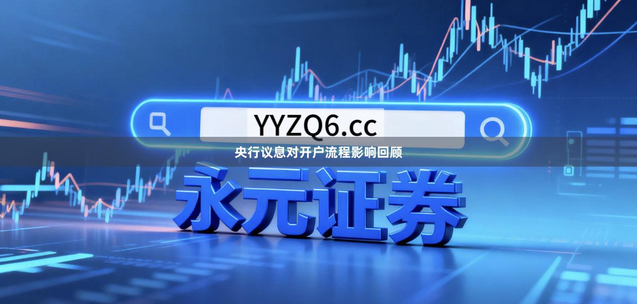 央行议息对开户流程影响回顾